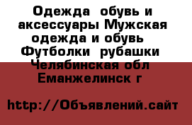 Одежда, обувь и аксессуары Мужская одежда и обувь - Футболки, рубашки. Челябинская обл.,Еманжелинск г.